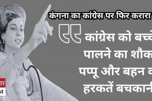 कंगना का कांग्रेस पर करारा वार:  कांग्रेस को बच्चे पालने का शौक, पप्पू और बहन की हरकतें बचकानी