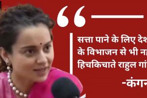 Kangana Ranaut: सत्ता पाने के लिए देश के विभाजन से भी नहीं हिचकिचाते राहुल गांधी