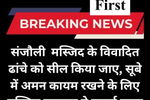 संजौली के विवादित ढांचे को सील किया जाए, सूबे में अमन कायम रखने के लिए मुस्लिम समुदाय ने लगाई गुहार