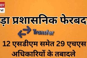 बड़ा प्रशासनिक फेरबदल: 12 एसडीएम समेत 29 एचएस अधिकारियों के तबादले