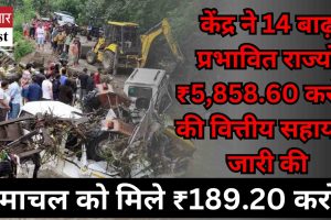 केंद्र ने 14 बाढ़ प्रभावित राज्यों ₹5,858.60 करोड़ की वित्तीय सहायता जारी की,हिमाचल को मिले ₹189.20 करोड़