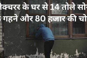 लेक्चरर के घर से 14 तोले सोने के गहने और 80 हजार की चोरी