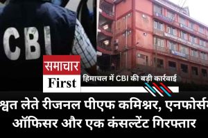 हिमाचल में CBI की बड़ी कार्रवाई: रिश्वत लेते रीजनल पीएफ कमिश्नर, एनफोर्समेंट ऑफिसर और एक कंसल्टेंट गिरफ्तार