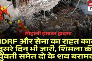 मोहाली इमारत हादसा: NDRF और सेना का राहत कार्य दूसरे दिन भी जारी, शिमला की युवती समेत दो के शव बरामद