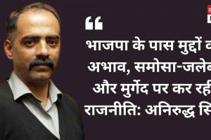 भाजपा के पास मुद्दों का अभाव, समोसा-जलेबी और मुर्गेद पर कर रही राजनीति: अनिरुद्ध सिंह