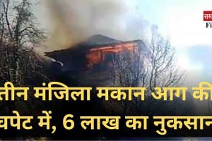 तीन मंजिला मकान आग की चपेट में, 6 लाख का नुकसान