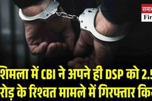 शिमला में CBI ने अपने ही DSP को 2.5 करोड़ के रिश्वत मामले में गिरफ्तार किया