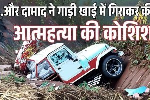 ससुराल में झगड़े के बाद दामाद का खौफनाक कदम, खाई में गाड़ी गिराकर आत्महत्या की कोशिश