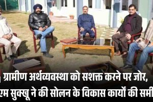 ग्रामीण अर्थव्यवस्था को सशक्त करने पर जोर, सीएम सुक्खू ने की सोलन के विकास कार्यों की समीक्षा