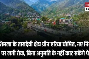 शिमला के तारादेवी क्षेत्र ग्रीन एरिया घोषित, नए निर्माण पर लगी रोक, बिना अनुमति के नहीं काट सकेंगे पेड़।