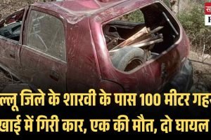 कुल्लू जिले के शारवी के पास 100 मीटर गहरी खाई में गिरी कार, एक की मौत, दो घायल