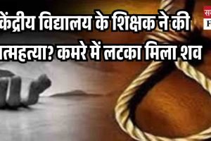 केंद्रीय विद्यालय के शिक्षक ने की आत्महत्या? कमरे में लटका मिला शव