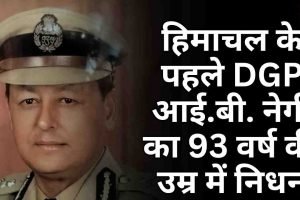 हिमाचल के पहले DGP आई.बी. नेगी का 93 वर्ष की उम्र में निधन