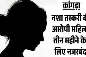 कांगड़ा: नशा तस्करी की आरोपी महिला तीन महीने के लिए नजरबंद