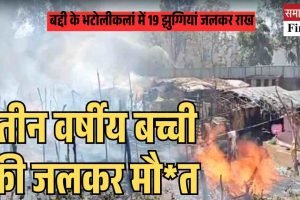 हिमाचल प्रदेश के बद्दी में भीषण अग्निकांड, तीन वर्षीय बच्ची की जलकर मौत