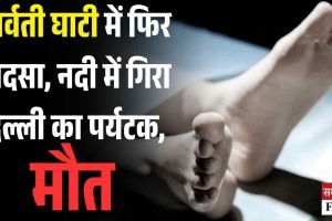 पार्वती घाटी में फिर हादसा, नदी में गिरा दिल्ली का पर्यटक, मौत