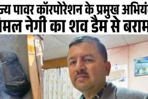 राज्य पावर कॉरपोरेशन के प्रमुख अभियंता विमल नेगी का शव डैम से बरामद