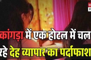 कांगड़ा में एक होटल में चल रहे देह व्यापार का पर्दाफाश, चार महिलाएं पकड़ी