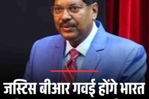 जस्टिस बीआर गवई होंगे भारत के नए प्रधान न्यायाधीश