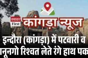 इन्दौरा (कांगड़ा) में पटवारी व कानूनगो रिश्वत लेते रंगे हाथ पकड़े