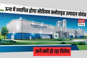 ऊना में स्थापित होगा सोडियम क्लोराइट उत्पादन संयंत्र, जानें क्‍यों हो रहा विरोध