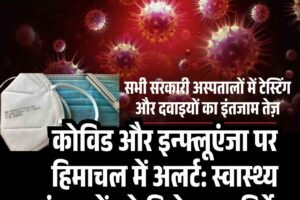 कोविड और इन्फ्लूएंजा पर हिमाचल में अलर्ट: स्वास्थ्य संस्थानों को मिले सख्त निर्देश