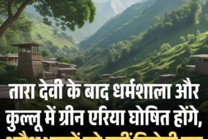 तारा देवी के बाद धर्मशाला और कुल्लू में ग्रीन एरिया घोषित होंगे, अवैध भवनों को नहीं मिलेगी छूट