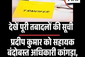 प्रदीप कुमार को सहायक बंदोबस्त अधिकारी कांगड़ा, संकल्प गौतम एसडीएम बैजनाथ, देखें पूरी तबादलों की सूची