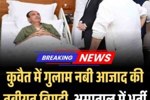 कुवैत में पूर्व केंद्रीय मंत्री गुलाम नबी आजाद की तबीयत बिगड़ी , अस्पताल में भर्ती
