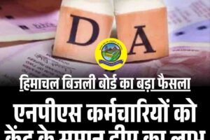 एनपीएस कर्मचारियों को केंद्र के समान डीए का लाभ: हिमाचल बिजली बोर्ड का बड़ा फैसला