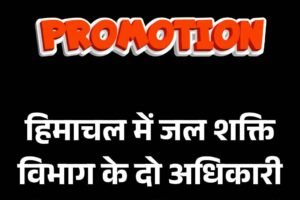 हिमाचल में जल शक्ति विभाग के दो अधिकारी बने मुख्य अभियंता, जानें