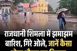 राजधानी शिमला में झमाझम बारिश, गिरे ओले, जानें कैसा रहेगा मौसम का मिजाज