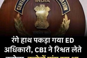 रंगे हाथ पकड़ा गया ED अधिकारी, CBI ने रिश्वत लेते दबोचा