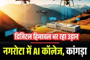 डिजिटल हिमाचल भर रहा उड़ान: नगरोटा में AI कॉलेज, कांगड़ा समेत तीन जिलों में ड्रोन स्टेशन