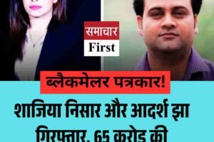 ब्‍लैकमेलर पत्रकार! शाजिया निसार और आदर्श झा गिरफ्तार, 65 करोड़ की ब्लैकमेलिंग का पर्दाफाश