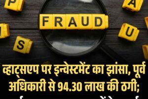व्हाट्सएप पर इन्वेस्टमेंट का झांसा, पूर्व अधिकारी से 94.30 लाख की ठगी; धर्मशाला साइबर थाना में केस दर्ज