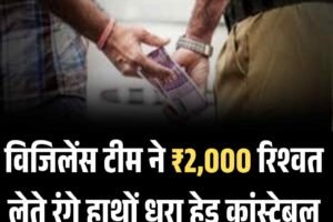 विजिलेंस टीम ने ₹2,000 रिश्वत लेते रंगे हाथों धरा हेड कांस्‍टेबल