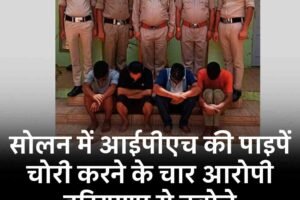 सोलन में आईपीएच की पाइपें चोरी करने के चार आरोपी हरियाणा से दबोचे