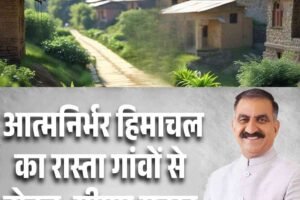 आत्मनिर्भर हिमाचल का रास्ता गांवों से होकर: सीएम सुक्खू