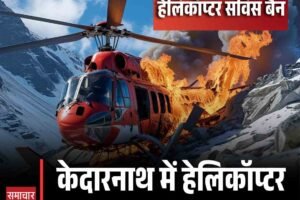 केदारनाथ में हेलिकॉप्टर क्रैश में 7 की मौत, चारधाम यात्रा में हेलिकॉप्टर सर्विस बैन