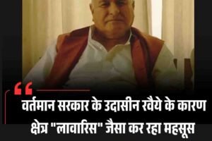 वर्तमान सरकार के उदासीन रवैये के कारण क्षेत्र “लावारिस” जैसा कर रहा महसूस