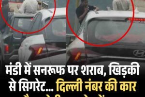 मंडी में सनरूफ पर शराब, खिड़की से सिगरेट… दिल्ली नंबर की कार और नशेडी कर रहे हदें पार!