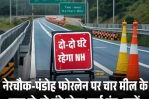नेरचौक-पंडोह फोरलेन पर चार मील के पास दो-दो घंटे रहेगा मार्ग बंद, जानें