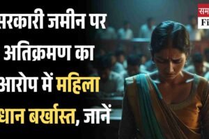 सरकारी जमीन पर अतिक्रमण का आरोप में महिला प्रधान बर्खास्त, जानें