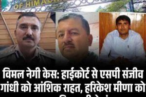 विमल नेगी केस: हाईकोर्ट से एसपी संजीव गांधी को आंशिक राहत, हरिकेश मीणा को 16 जून तक गिरफ्तारी से संरक्षण