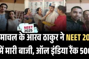 हिमाचल के आरव ठाकुर ने NEET 2025 में मारी बाजी, ऑल इंडिया रैंक 500