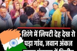तिरंगे में लिपटी देह देख रो पड़ा गांव, जवान अंकज कुमार पंचतत्व में विलीन
