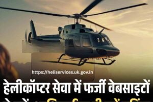 हेलीकॉप्टर सेवा में फर्जी वेबसाइटों से बचें, https://heliservices.uk.gov.in पर ही करें बुकिंग