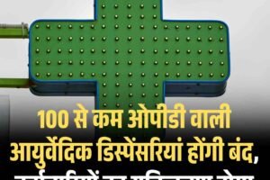 100 से कम ओपीडी वाली आयुर्वेदिक डिस्पेंसरियां होंगी बंद, कर्मचारियों का युक्तिकरण होगा
