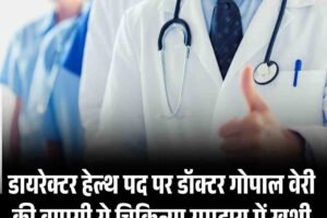 डायरेक्टर हेल्थ पद पर डॉक्टर गोपाल वेरी की वापसी से चिकित्सा समुदाय में खुशी
